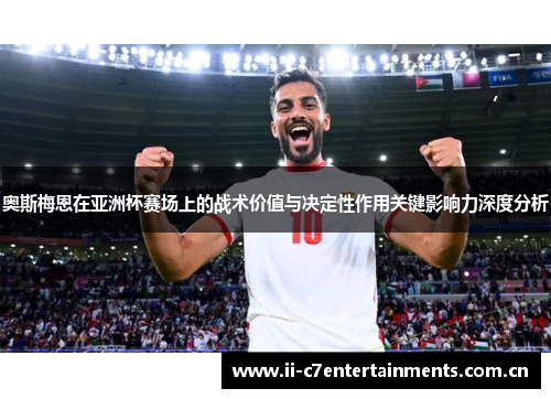 奥斯梅恩在亚洲杯赛场上的战术价值与决定性作用关键影响力深度分析
