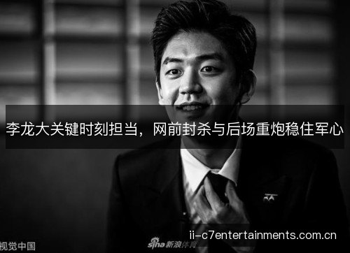 李龙大关键时刻担当，网前封杀与后场重炮稳住军心